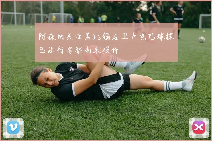 阿森纳关注莱比锡后卫卢克巴球探已进行考察尚未报价