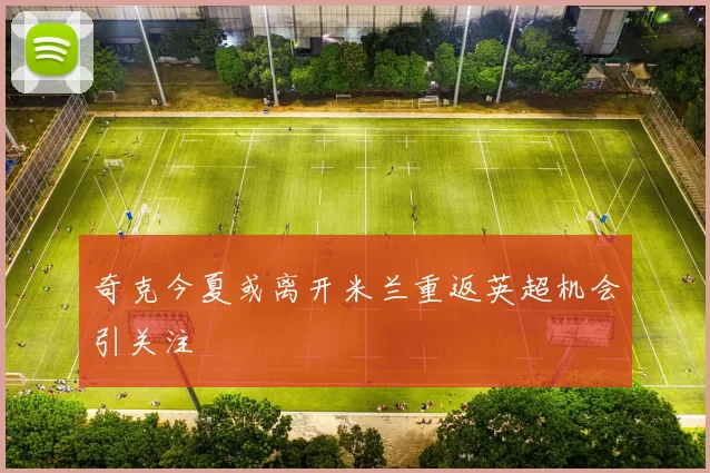 奇克今夏或离开米兰重返英超机会引关注