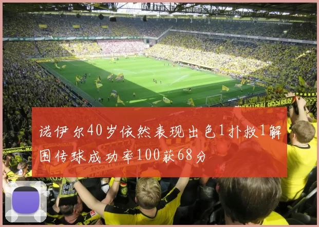 诺伊尔40岁依然表现出色1扑救1解围传球成功率100获68分