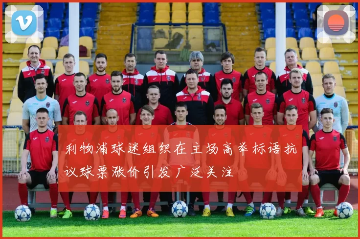 利物浦球迷组织在主场高举标语抗议球票涨价引发广泛关注