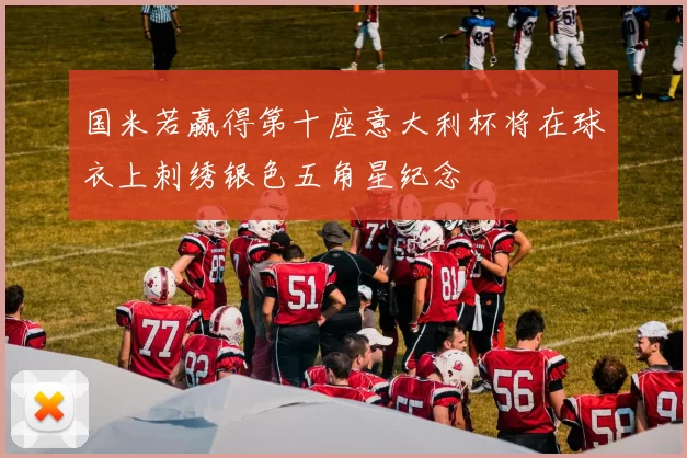 国米若赢得第十座意大利杯将在球衣上刺绣银色五角星纪念